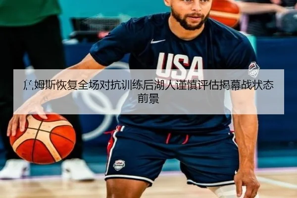 詹姆斯恢复全场对抗训练后湖人谨慎评估揭幕战状态前景